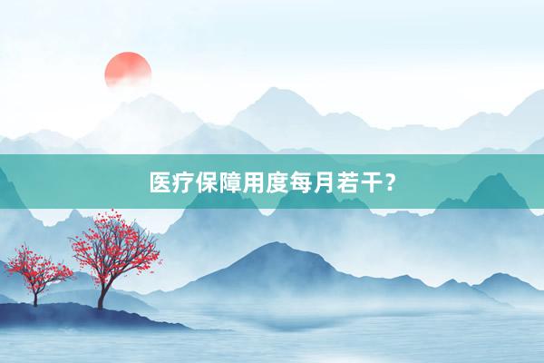 医疗保障用度每月若干?