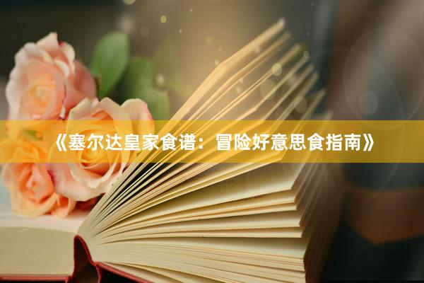 《塞尔达皇家食谱：冒险好意思食指南》